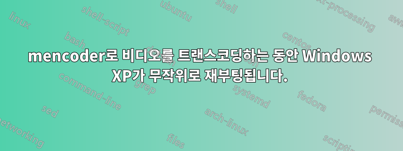 mencoder로 비디오를 트랜스코딩하는 동안 Windows XP가 무작위로 재부팅됩니다.