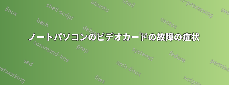 ノートパソコンのビデオカードの故障の症状