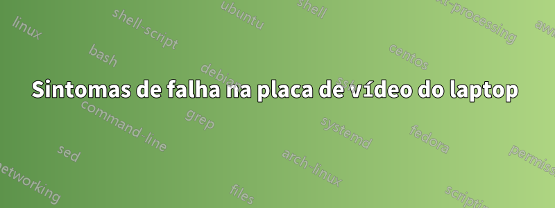 Sintomas de falha na placa de vídeo do laptop
