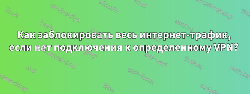 Как заблокировать весь интернет-трафик, если нет подключения к определенному VPN?