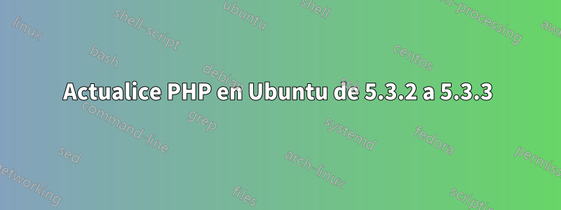 Actualice PHP en Ubuntu de 5.3.2 a 5.3.3