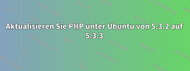 Aktualisieren Sie PHP unter Ubuntu von 5.3.2 auf 5.3.3