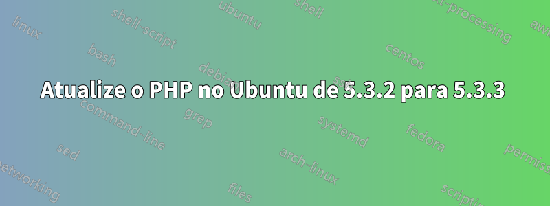 Atualize o PHP no Ubuntu de 5.3.2 para 5.3.3
