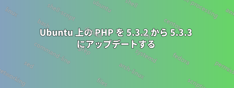 Ubuntu 上の PHP を 5.3.2 から 5.3.3 にアップデートする