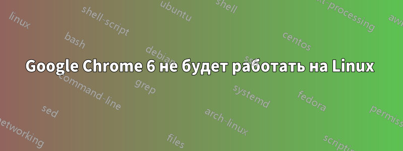 Google Chrome 6 не будет работать на Linux