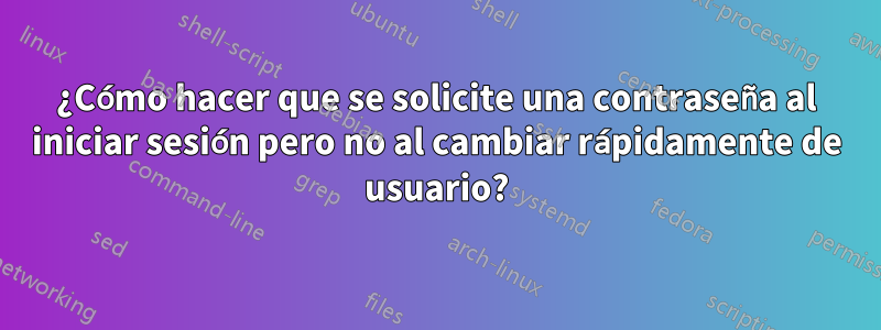 ¿Cómo hacer que se solicite una contraseña al iniciar sesión pero no al cambiar rápidamente de usuario?