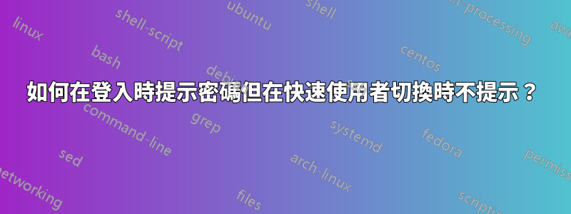 如何在登入時提示密碼但在快速使用者切換時不提示？
