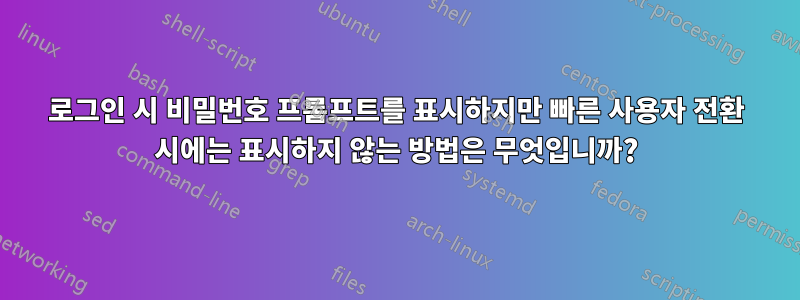 로그인 시 비밀번호 프롬프트를 표시하지만 빠른 사용자 전환 시에는 표시하지 않는 방법은 무엇입니까?