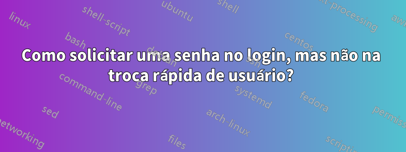 Como solicitar uma senha no login, mas não na troca rápida de usuário?