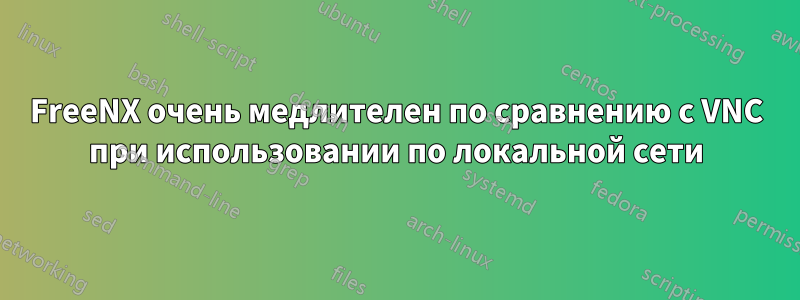 FreeNX очень медлителен по сравнению с VNC при использовании по локальной сети