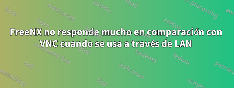 FreeNX no responde mucho en comparación con VNC cuando se usa a través de LAN