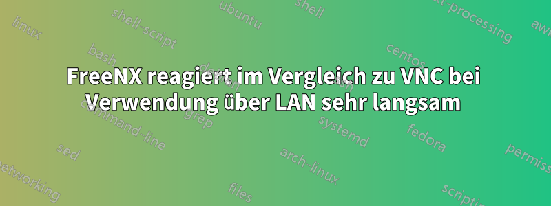 FreeNX reagiert im Vergleich zu VNC bei Verwendung über LAN sehr langsam