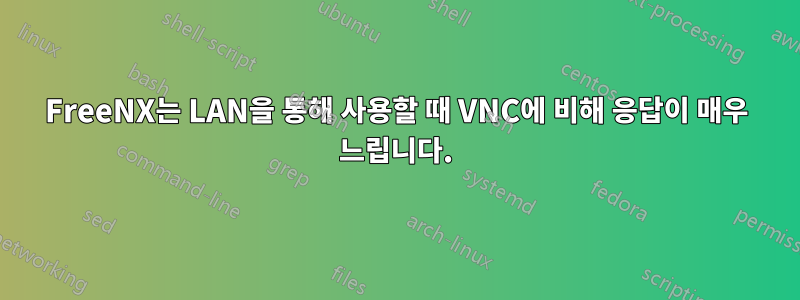 FreeNX는 LAN을 통해 사용할 때 VNC에 비해 응답이 매우 느립니다.