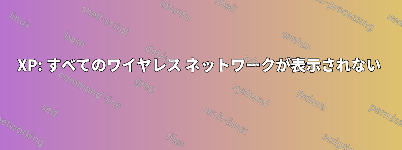 XP: すべてのワイヤレス ネットワークが表示されない