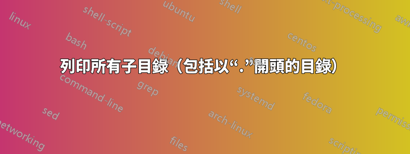 列印所有子目錄(包括以“.”開頭的目錄)