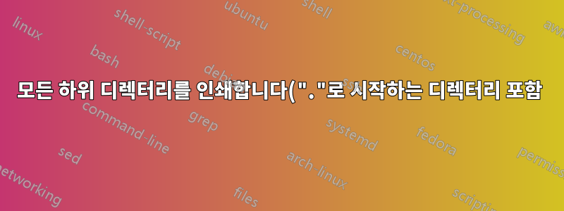 모든 하위 디렉터리를 인쇄합니다("."로 시작하는 디렉터리 포함).