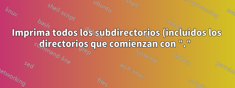 Imprima todos los subdirectorios (incluidos los directorios que comienzan con ".")