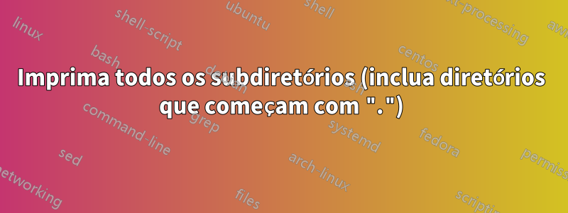 Imprima todos os subdiretórios (inclua diretórios que começam com ".")
