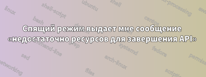 Спящий режим выдает мне сообщение «недостаточно ресурсов для завершения API»