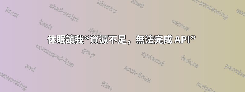 休眠讓我“資源不足，無法完成 API”
