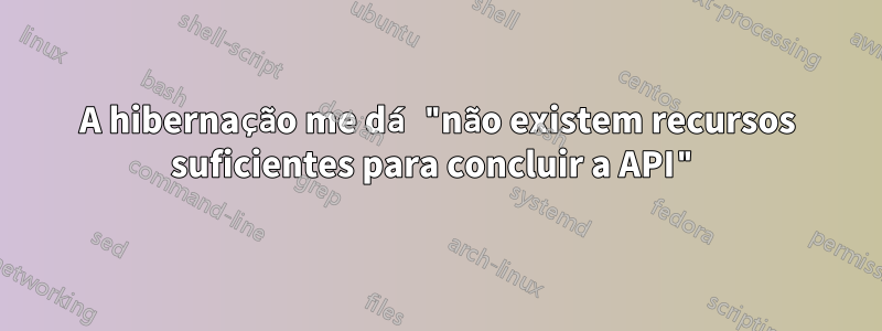 A hibernação me dá "não existem recursos suficientes para concluir a API"