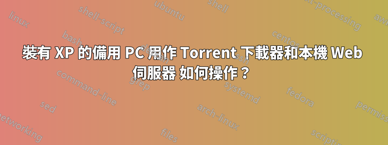 裝有 XP 的備用 PC 用作 Torrent 下載器和本機 Web 伺服器 如何操作？