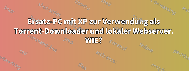 Ersatz-PC mit XP zur Verwendung als Torrent-Downloader und lokaler Webserver. WIE?