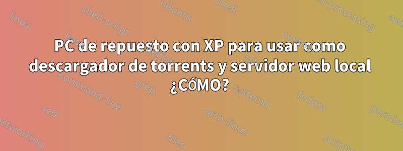 PC de repuesto con XP para usar como descargador de torrents y servidor web local ¿CÓMO?