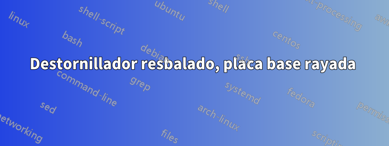 Destornillador resbalado, placa base rayada