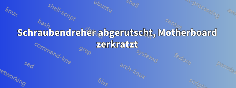 Schraubendreher abgerutscht, Motherboard zerkratzt