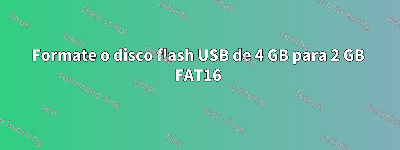 Formate o disco flash USB de 4 GB para 2 GB FAT16