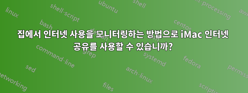 집에서 인터넷 사용을 모니터링하는 방법으로 iMac 인터넷 공유를 사용할 수 있습니까?