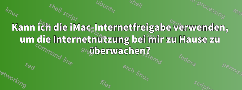Kann ich die iMac-Internetfreigabe verwenden, um die Internetnutzung bei mir zu Hause zu überwachen?