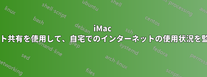 iMac のインターネット共有を使用して、自宅でのインターネットの使用状況を監視できますか?