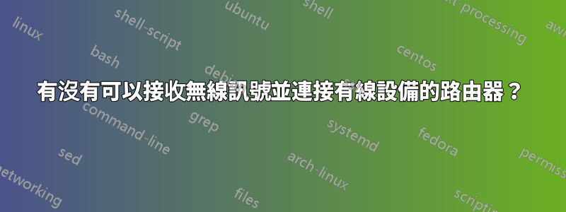有沒有可以接收無線訊號並連接有線設備的路由器？