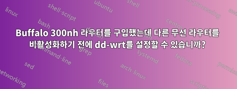 Buffalo 300nh 라우터를 구입했는데 다른 무선 라우터를 비활성화하기 전에 dd-wrt를 설정할 수 있습니까?