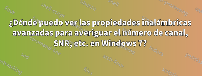 ¿Dónde puedo ver las propiedades inalámbricas avanzadas para averiguar el número de canal, SNR, etc. en Windows 7?