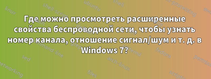 Где можно просмотреть расширенные свойства беспроводной сети, чтобы узнать номер канала, отношение сигнал/шум и т. д. в Windows 7?