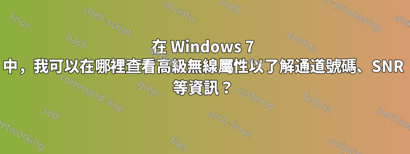 在 Windows 7 中，我可以在哪裡查看高級無線屬性以了解通道號碼、SNR 等資訊？