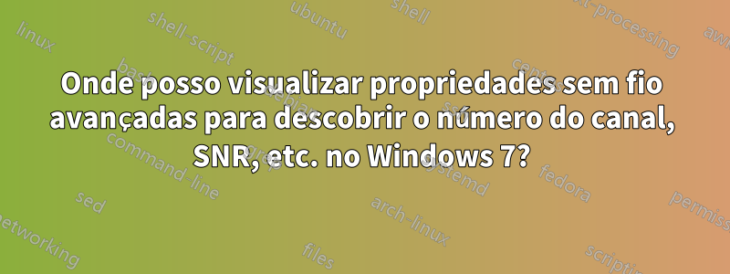 Onde posso visualizar propriedades sem fio avançadas para descobrir o número do canal, SNR, etc. no Windows 7?