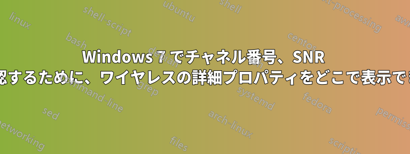 Windows 7 でチャネル番号、SNR などを確認するために、ワイヤレスの詳細プロパティをどこで表示できますか?