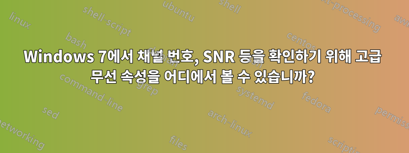 Windows 7에서 채널 번호, SNR 등을 확인하기 위해 고급 무선 속성을 어디에서 볼 수 있습니까?