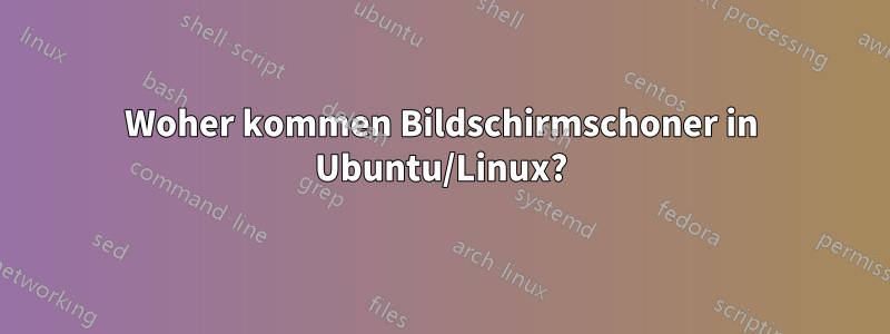Woher kommen Bildschirmschoner in Ubuntu/Linux?