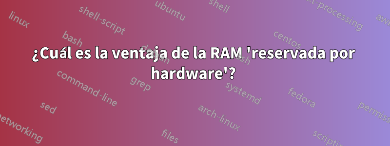 ¿Cuál es la ventaja de la RAM 'reservada por hardware'?