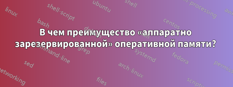 В чем преимущество «аппаратно зарезервированной» оперативной памяти?