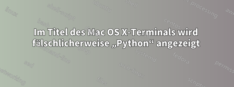 Im Titel des Mac OS X-Terminals wird fälschlicherweise „Python“ angezeigt