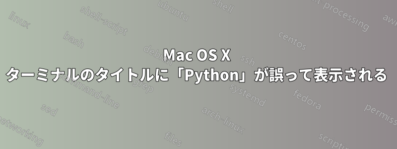 Mac OS X ターミナルのタイトルに「Python」が誤って表示される