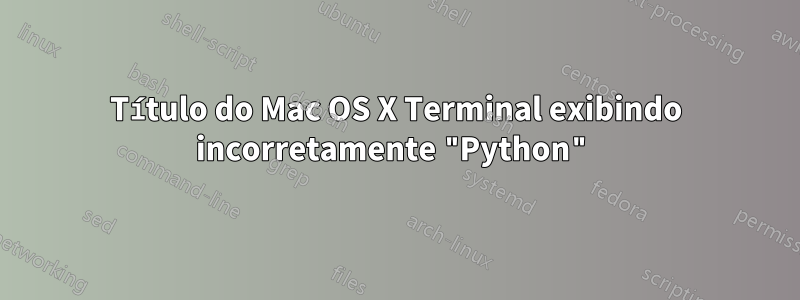 Título do Mac OS X Terminal exibindo incorretamente "Python"