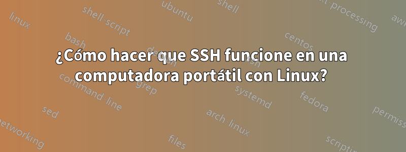 ¿Cómo hacer que SSH funcione en una computadora portátil con Linux?
