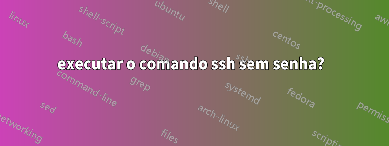 executar o comando ssh sem senha?